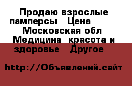 Продаю взрослые памперсы › Цена ­ 500 - Московская обл. Медицина, красота и здоровье » Другое   